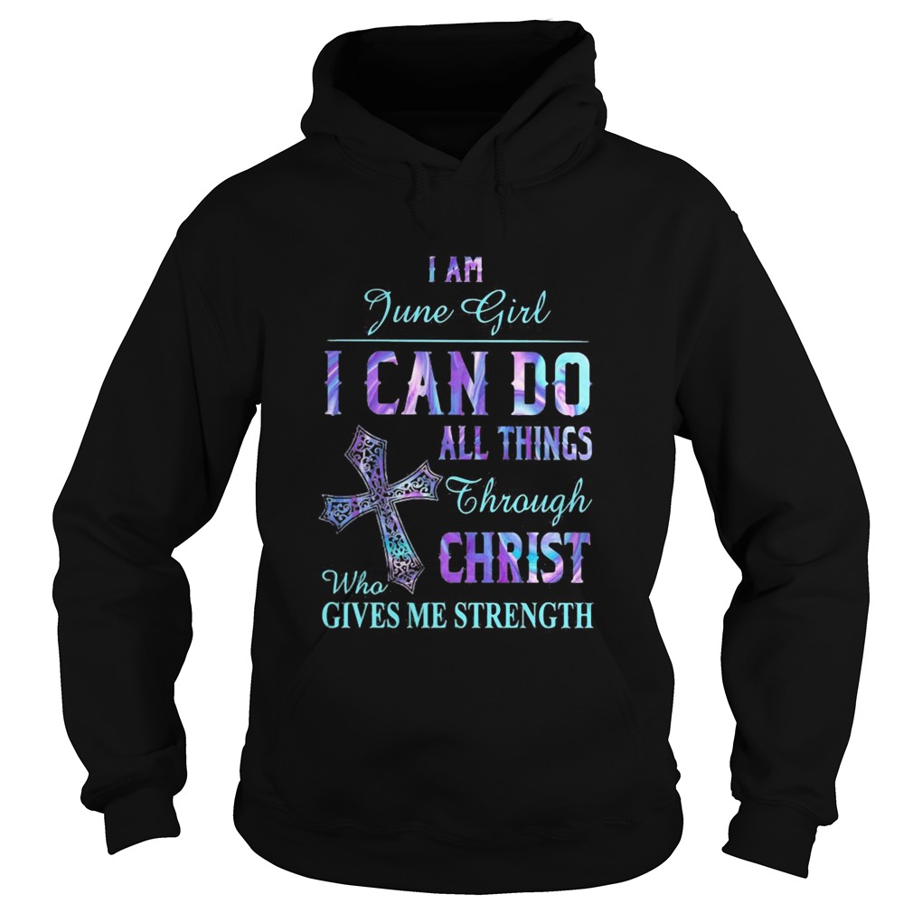 I am June girl I can do all things though Chirst who gives me strength Hoodie