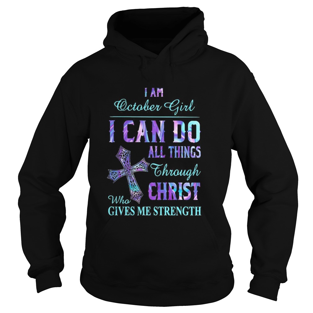 I am October girl I can do all things though Chirst who gives me strength cross Hoodie