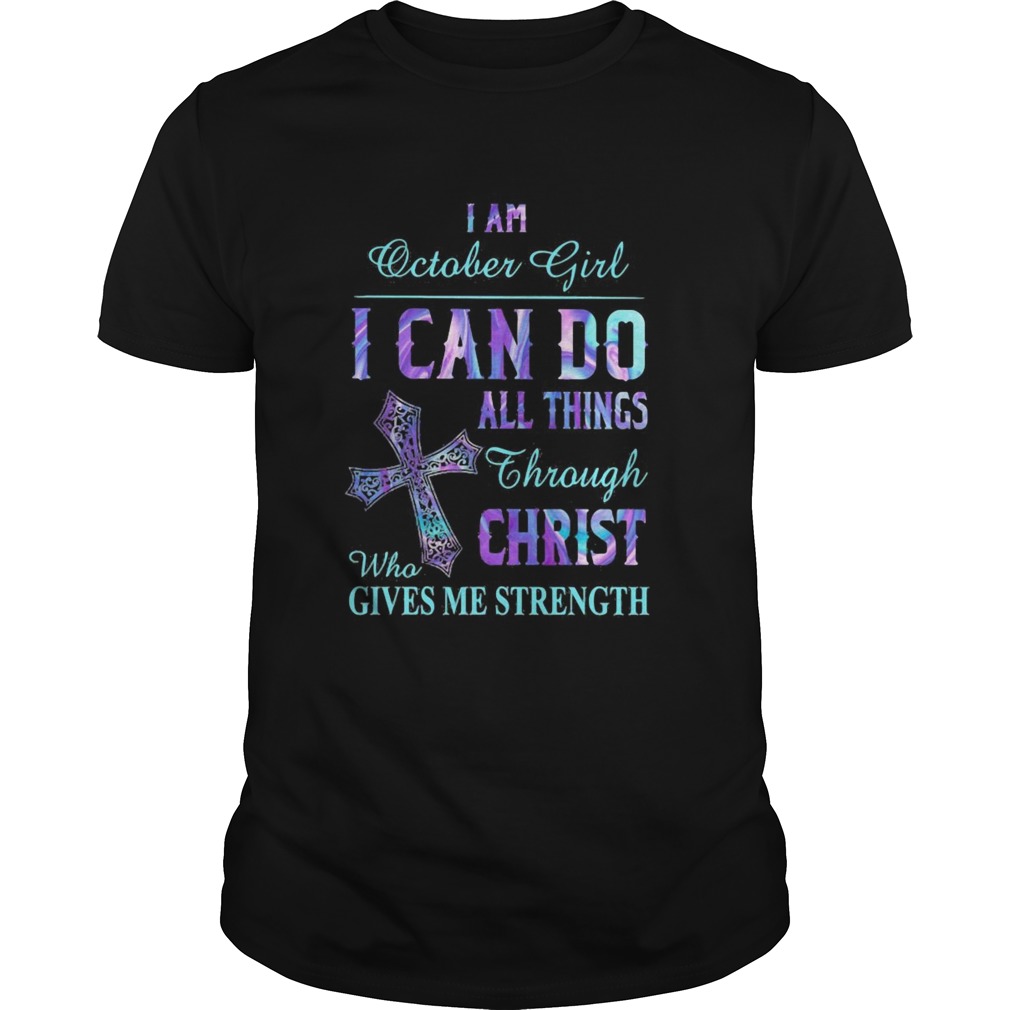 I am October girl I can do all things though Chirst who gives me strength cross Unisex