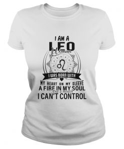 I am a LEO woman I was born with my heart on my sleeve a fire in my soul and a mouth I cant contro Classic Ladies