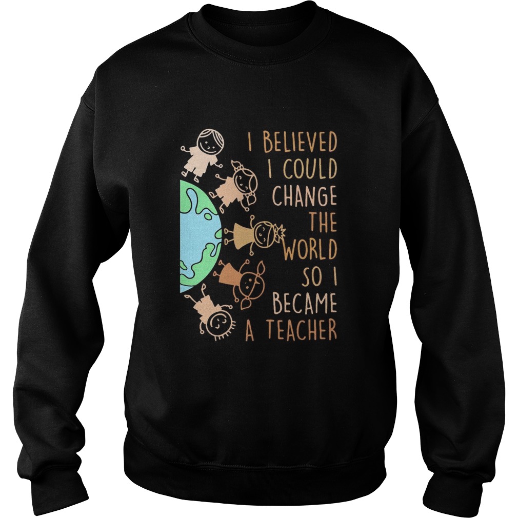 I believed I could change the world so I became a teacher baby Earth Sweatshirt
