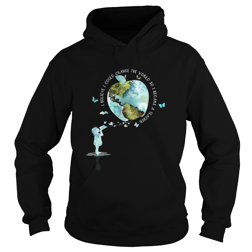 I bellieve I could change the world so I became a teacher girl Butterfly book apple Earth Hoodie