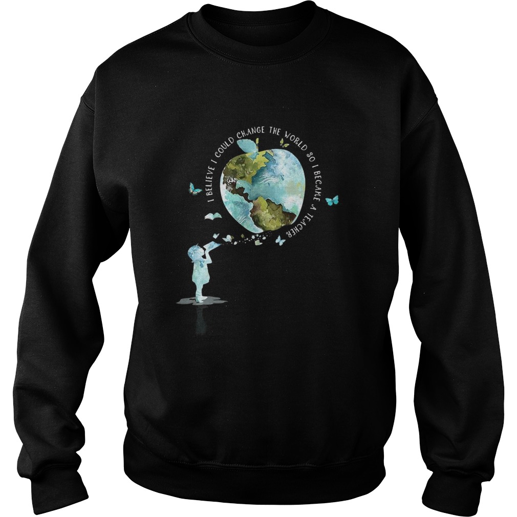 I bellieve I could change the world so I became a teacher girl Butterfly book apple Earth Sweatshirt