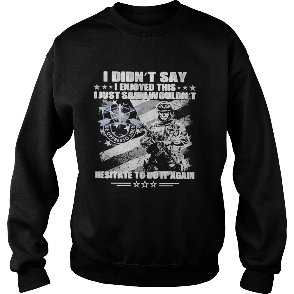 I didnt say i enkoy this i just said wouldnt hesitate to do it again de oppresso liber stars shir Sweatshirt