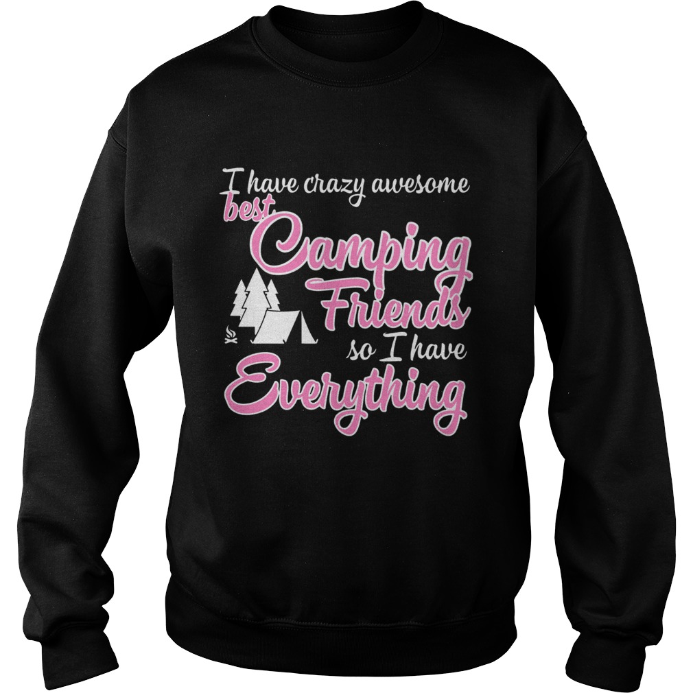 I have crazy awesome best camping friends so I have everything Sweatshirt