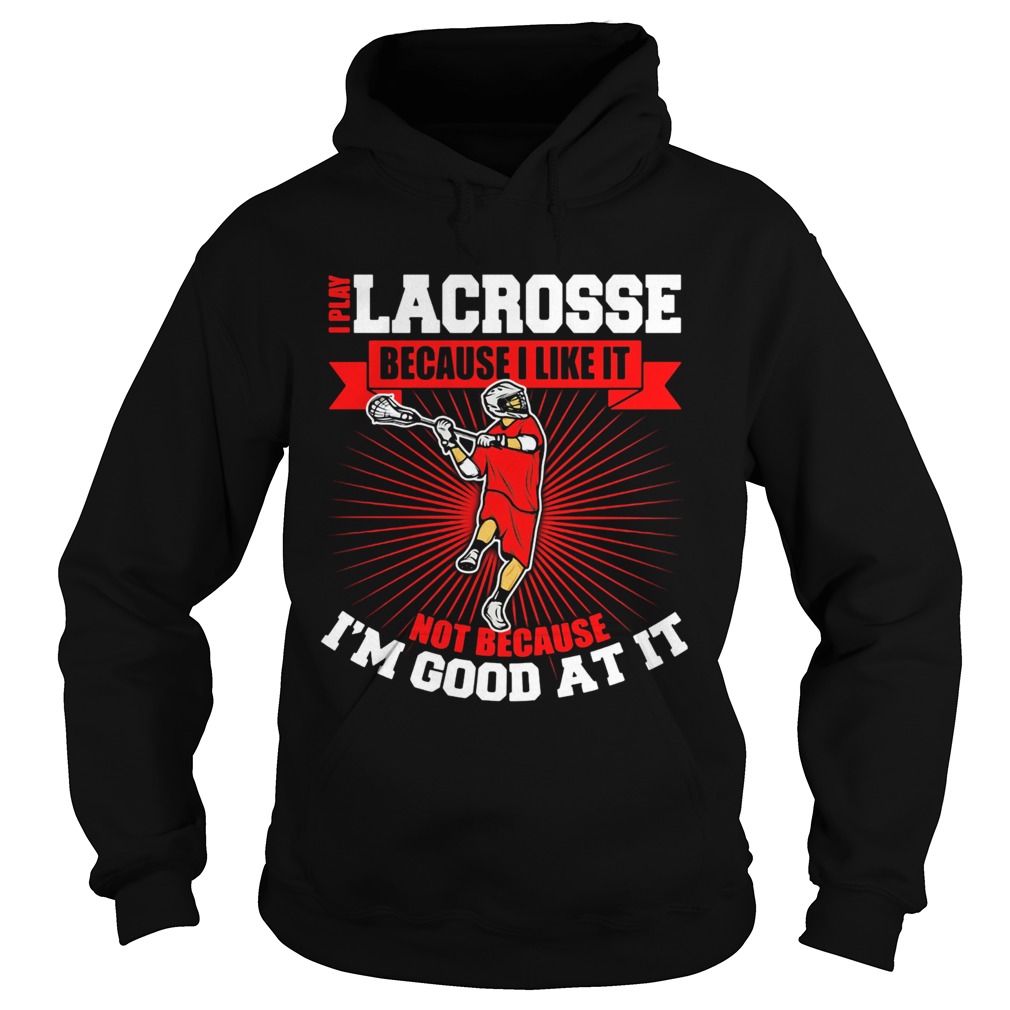 I play lacrosse because i like it not because im good at it Hoodie
