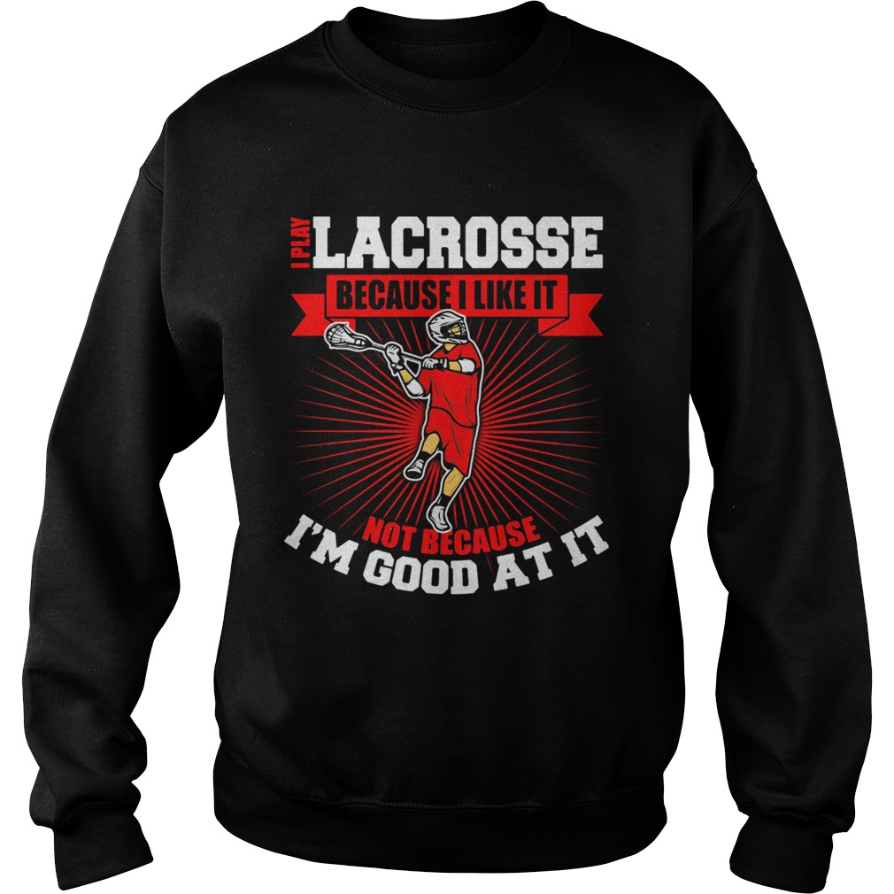 I play lacrosse because i like it not because im good at it Sweatshirt