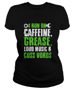 I run on caffeine grease loud music and cuss words  Classic Ladies