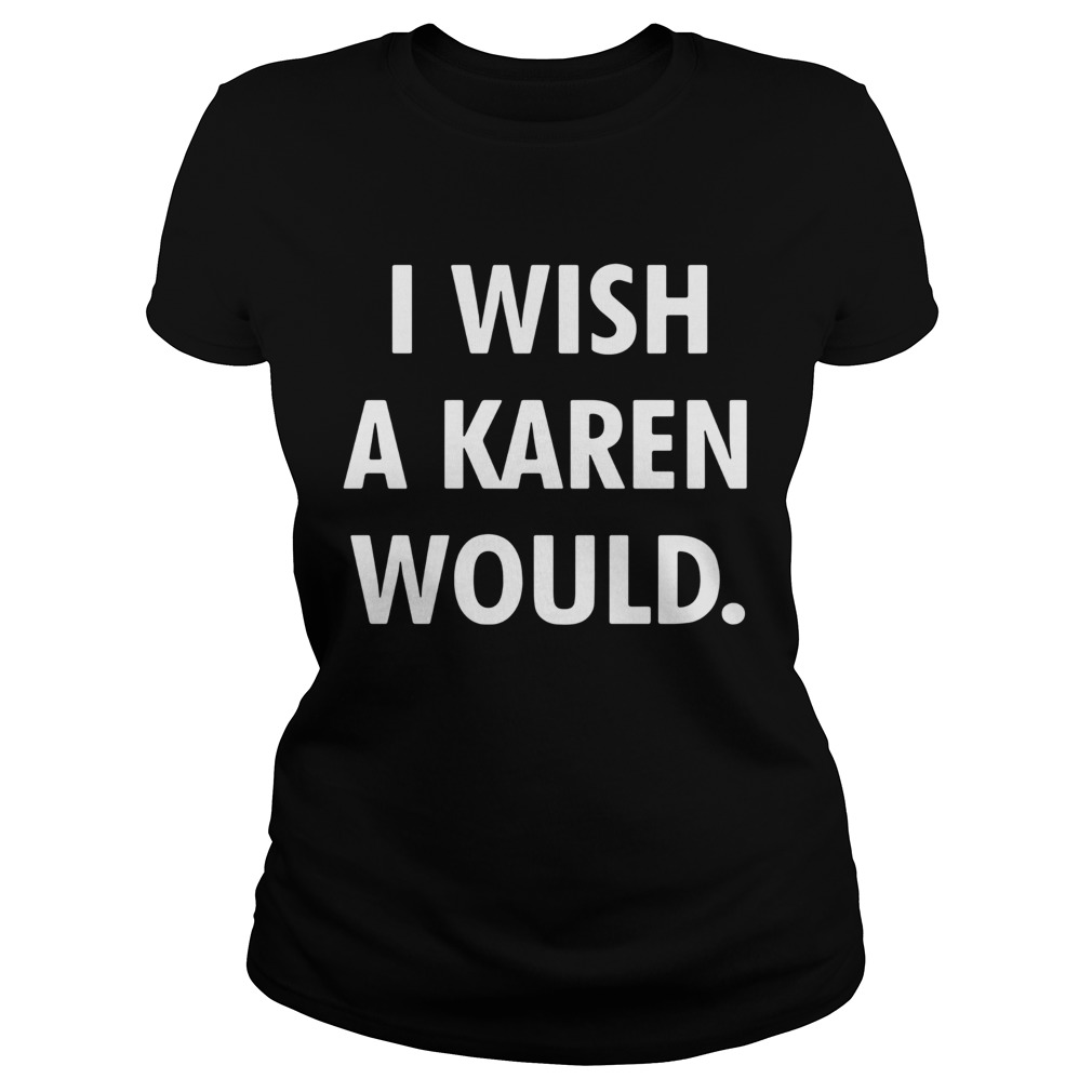 I wish a karen would black white Classic Ladies