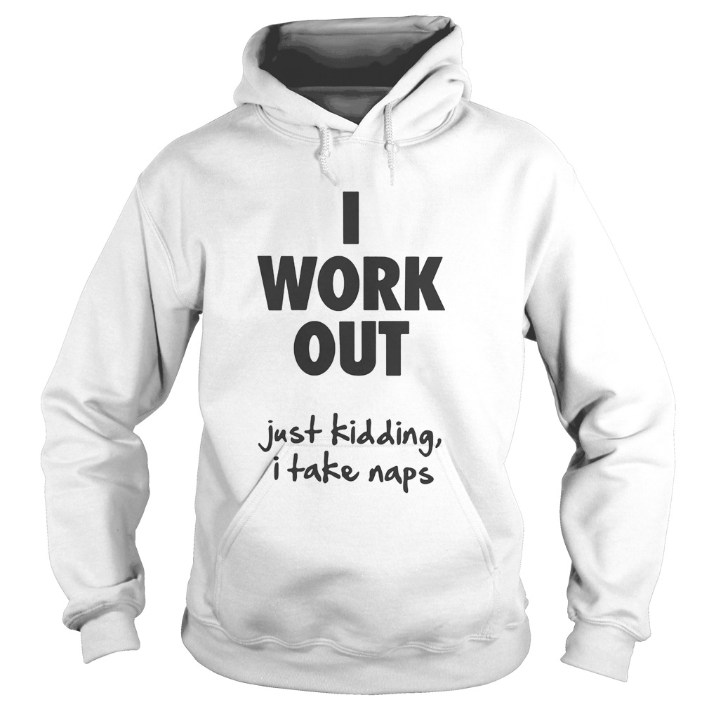 I work out just kidding I take naps Hoodie