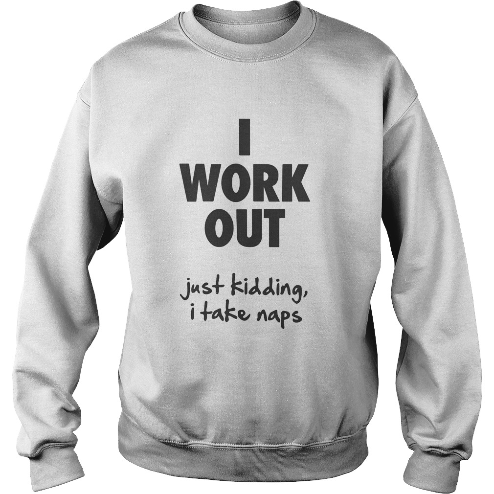 I work out just kidding I take naps Sweatshirt