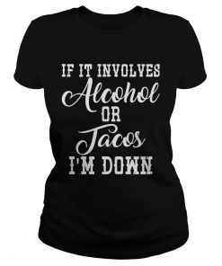 If It Involves Alcohol Or Tacos Im Down  Classic Ladies