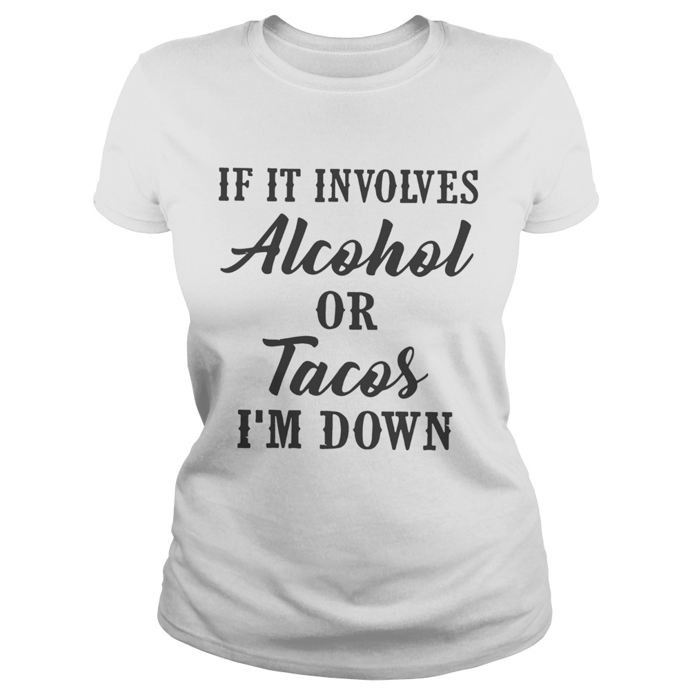 If It Involves Alcohol Or Tacos Im Down Classic Ladies