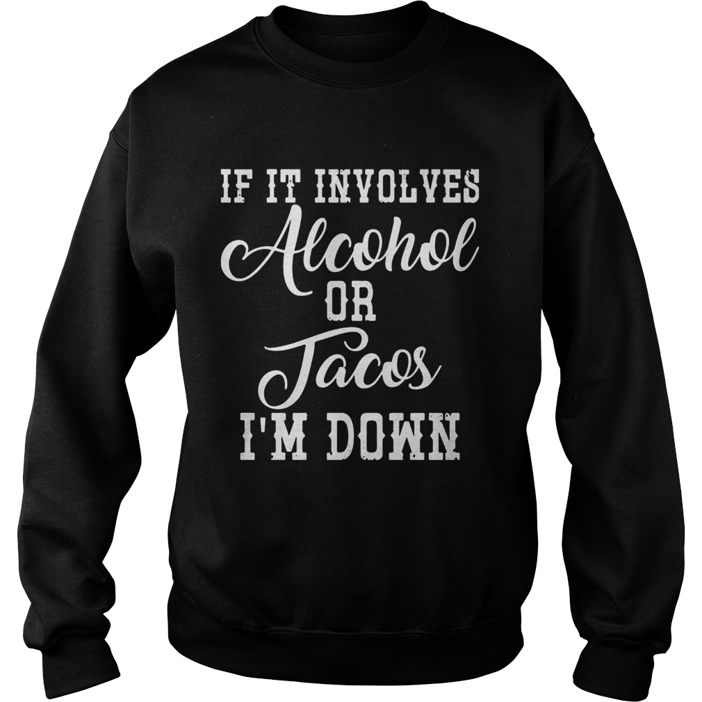 If It Involves Alcohol Or Tacos Im Down Sweatshirt