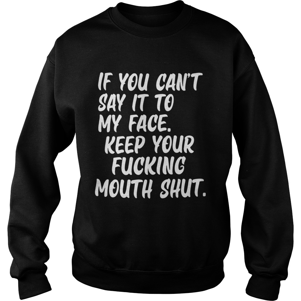 If You Cant Say It To My Face Keep Your Fucking Mouth Shut Sweatshirt