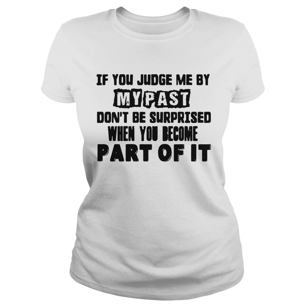 If You Judge Me By My Past Dont Be Surprised When You Become Part Of It Classic Ladies