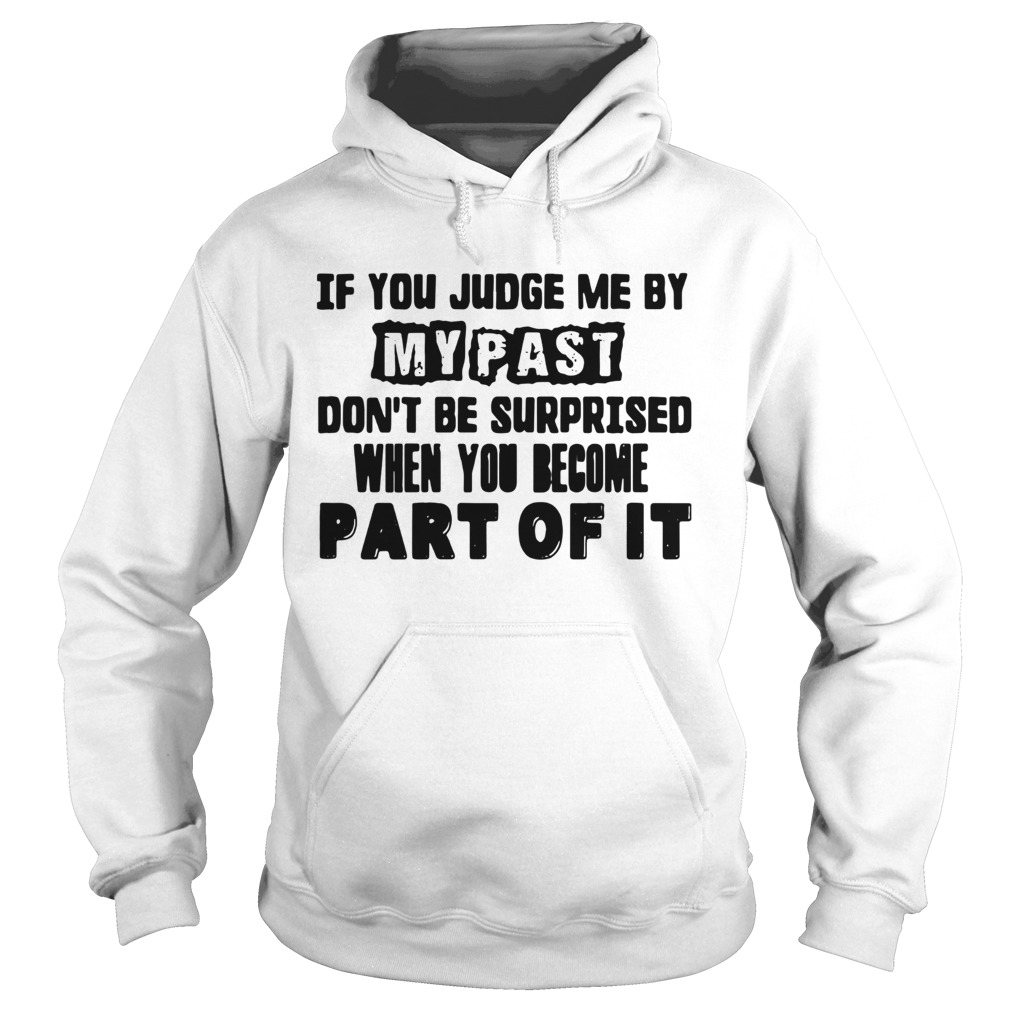 If You Judge Me By My Past Dont Be Surprised When You Become Part Of It Hoodie
