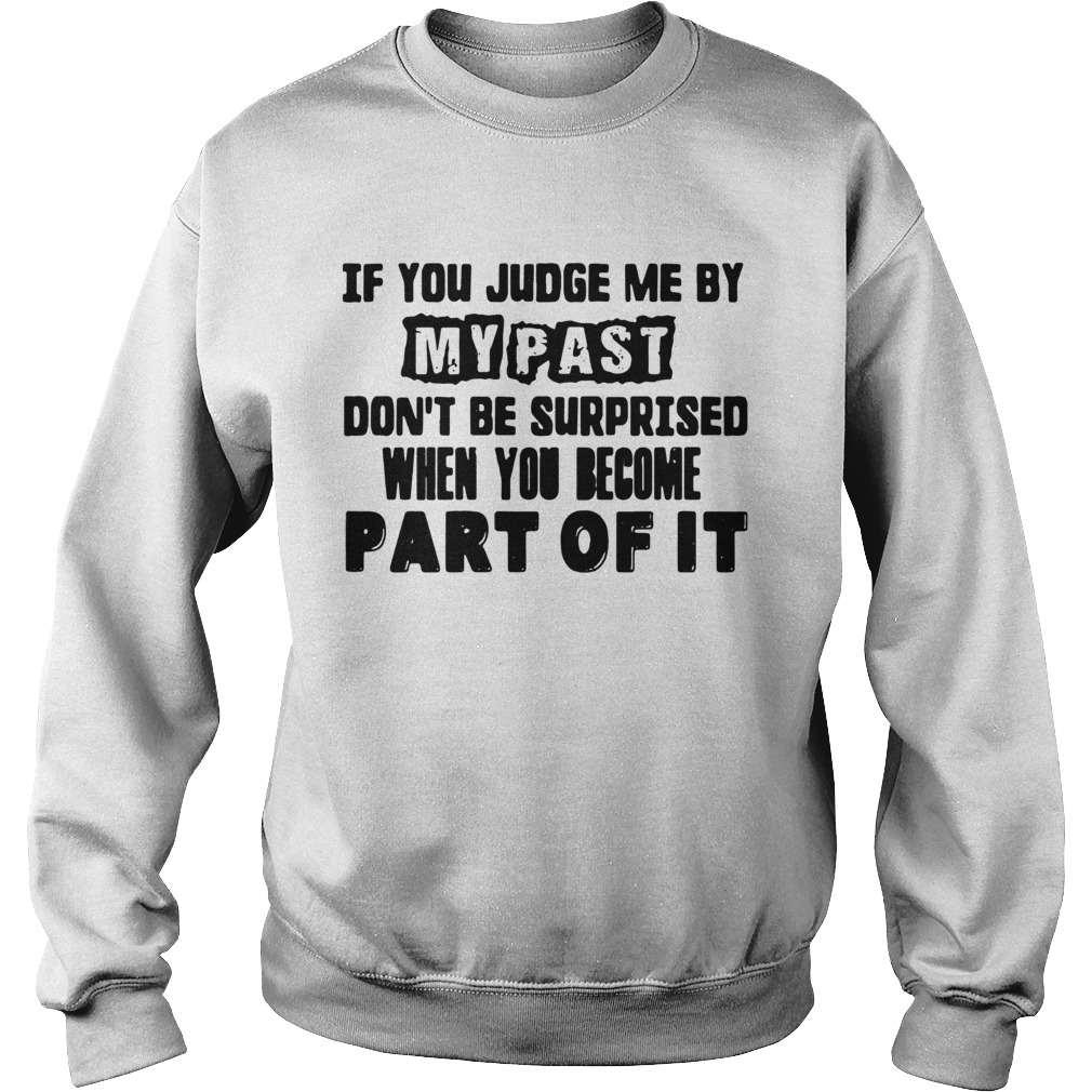 If You Judge Me By My Past Dont Be Surprised When You Become Part Of It Sweatshirt