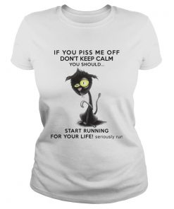 If You Piss Me Off Dont Keep Calm You Should Start Running For Your Life Seriously Run  Classic Ladies