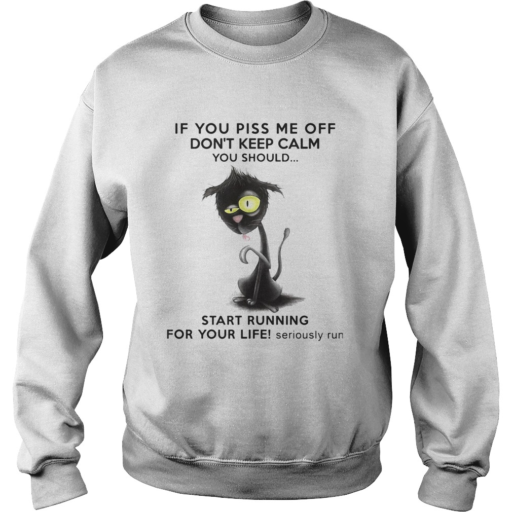 If You Piss Me Off Dont Keep Calm You Should Start Running For Your Life Seriously Run Sweatshirt