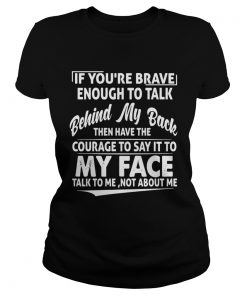 If Youre Brave Enough To Talk Behind My Back Then Have The Courage  Classic Ladies