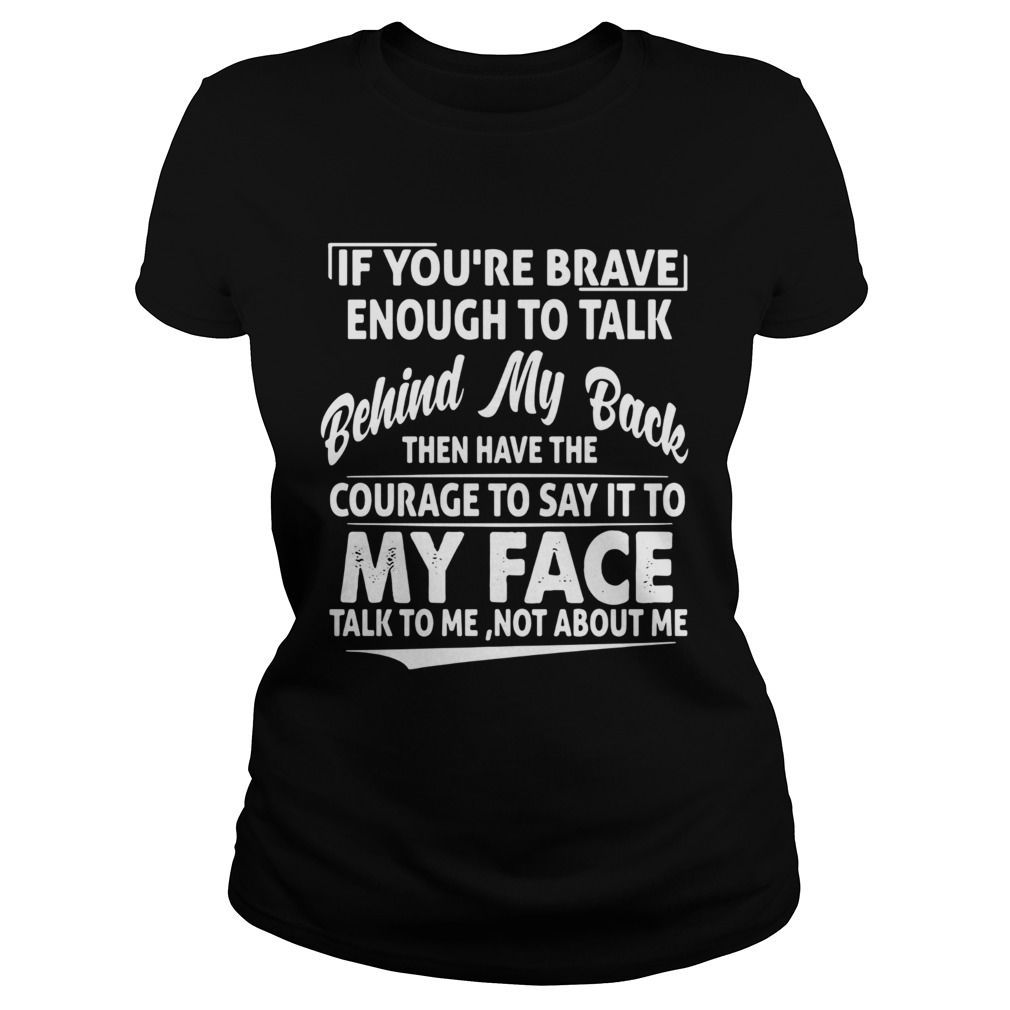 If Youre Brave Enough To Talk Behind My Back Then Have The Courage Classic Ladies