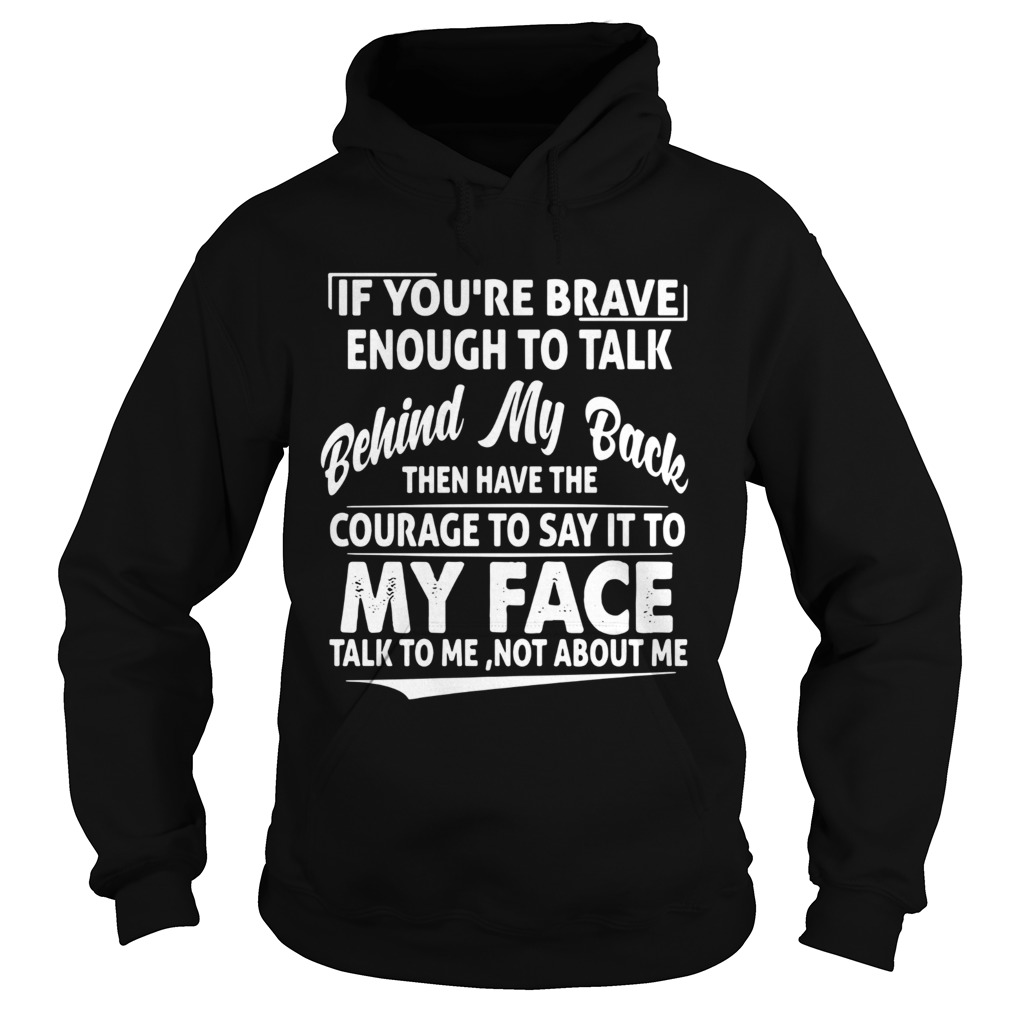 If Youre Brave Enough To Talk Behind My Back Then Have The Courage Hoodie