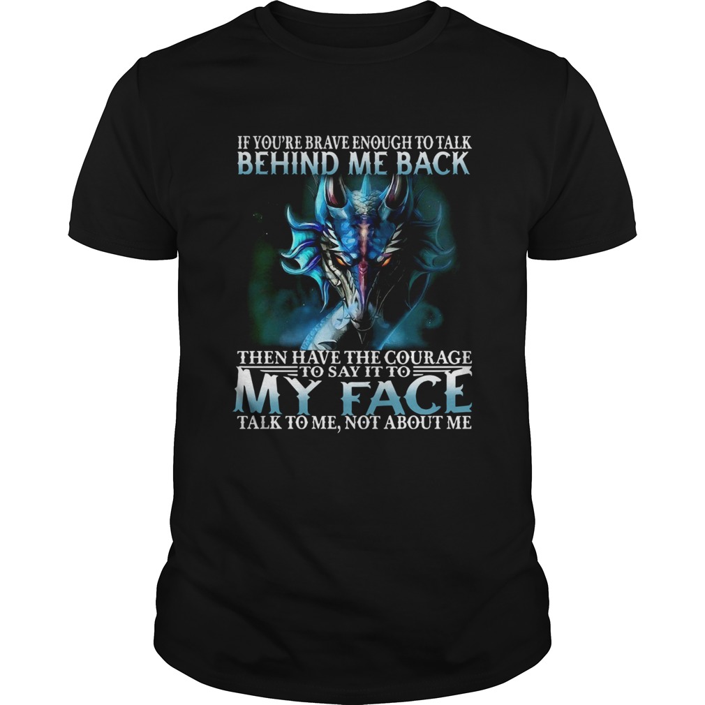 If Youre Brave Enough To Talk Behind My Back Then Have The Courage shirt