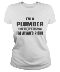 Im A Plumber To Save Time Lets Just Assume Im Always Right  Classic Ladies