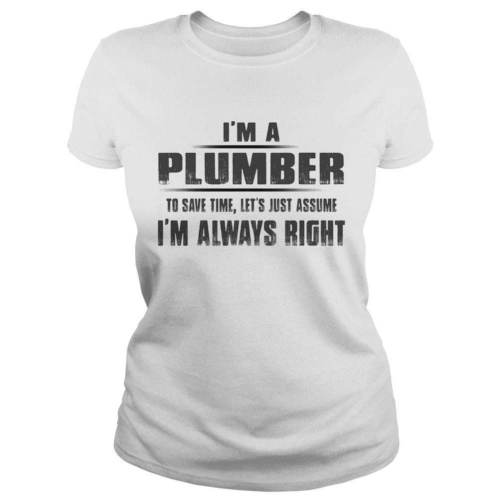 Im A Plumber To Save Time Lets Just Assume Im Always Right Classic Ladies