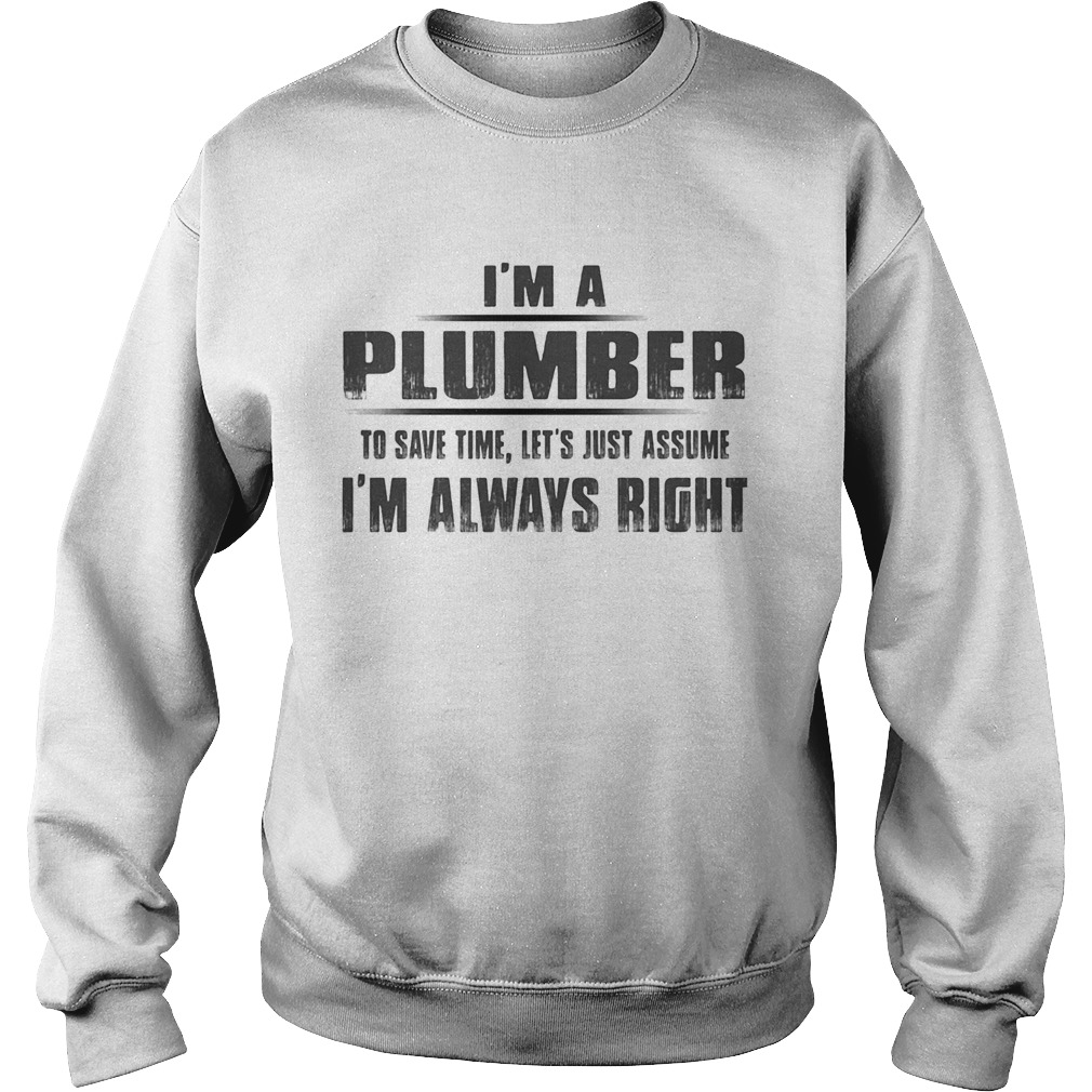 Im A Plumber To Save Time Lets Just Assume Im Always Right Sweatshirt