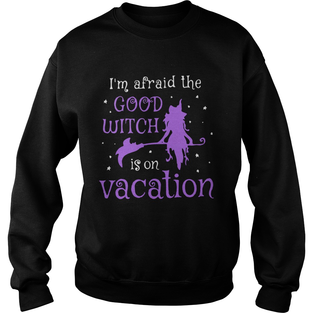 Im Afraid The Good Witch Is On Vacation Sweatshirt