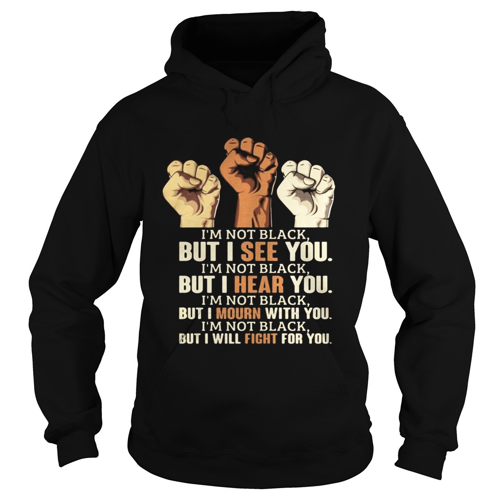 Im Not Black But I See You Hear You Mourn With You Will Fight For You Black Lives Matter Hoodie