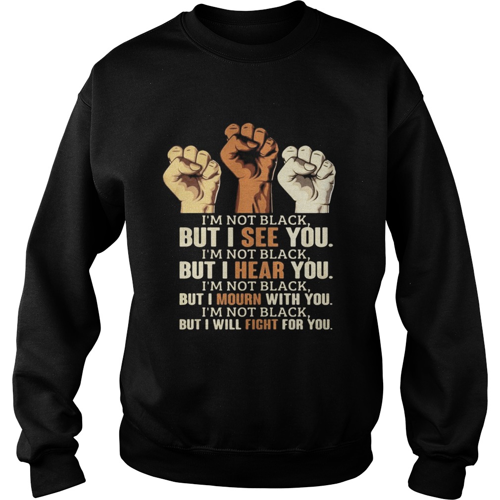 Im Not Black But I See You Hear You Mourn With You Will Fight For You Black Lives Matter Sweatshirt