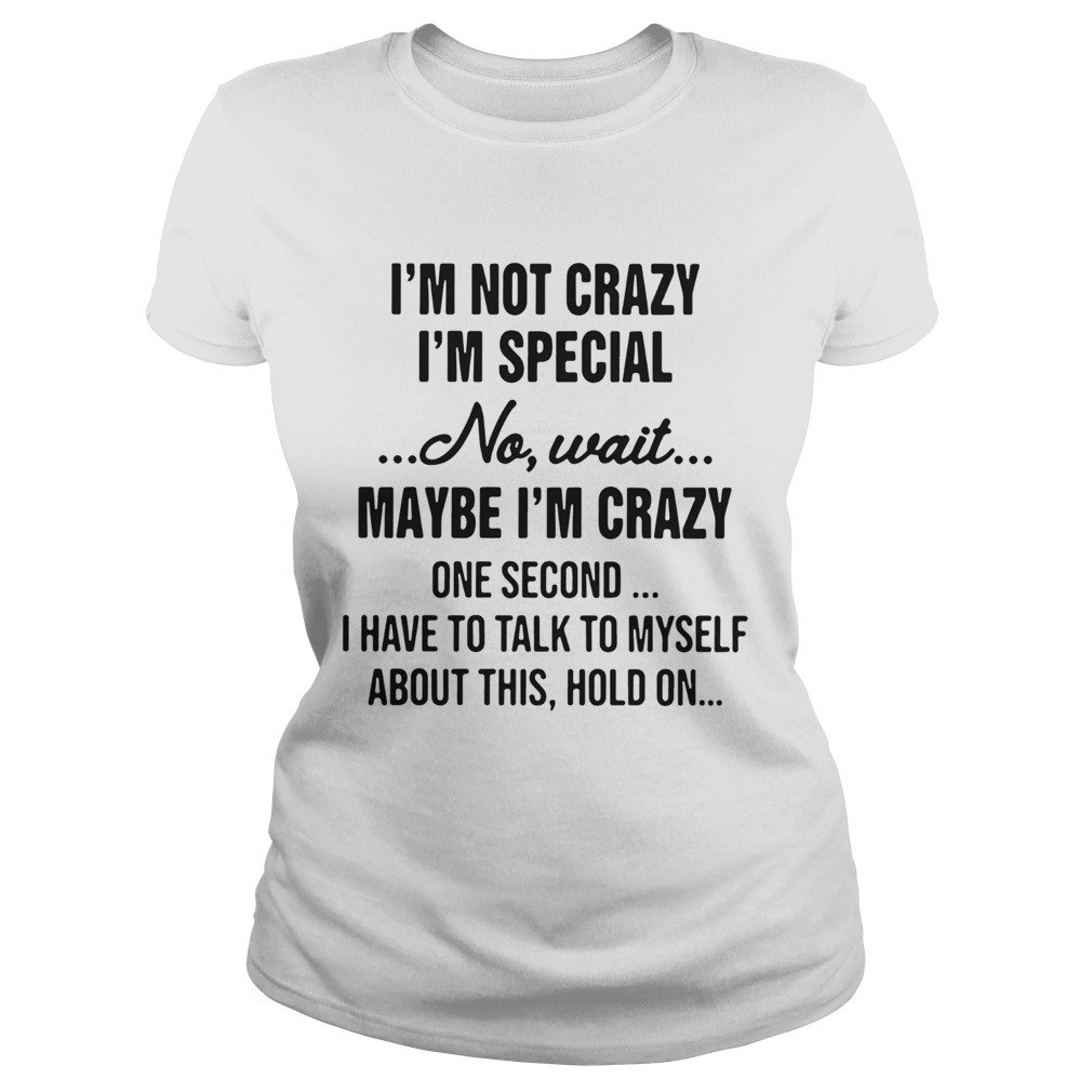 Im Not Crazy Im Special No Wait Maybe Im Crazy Classic Ladies