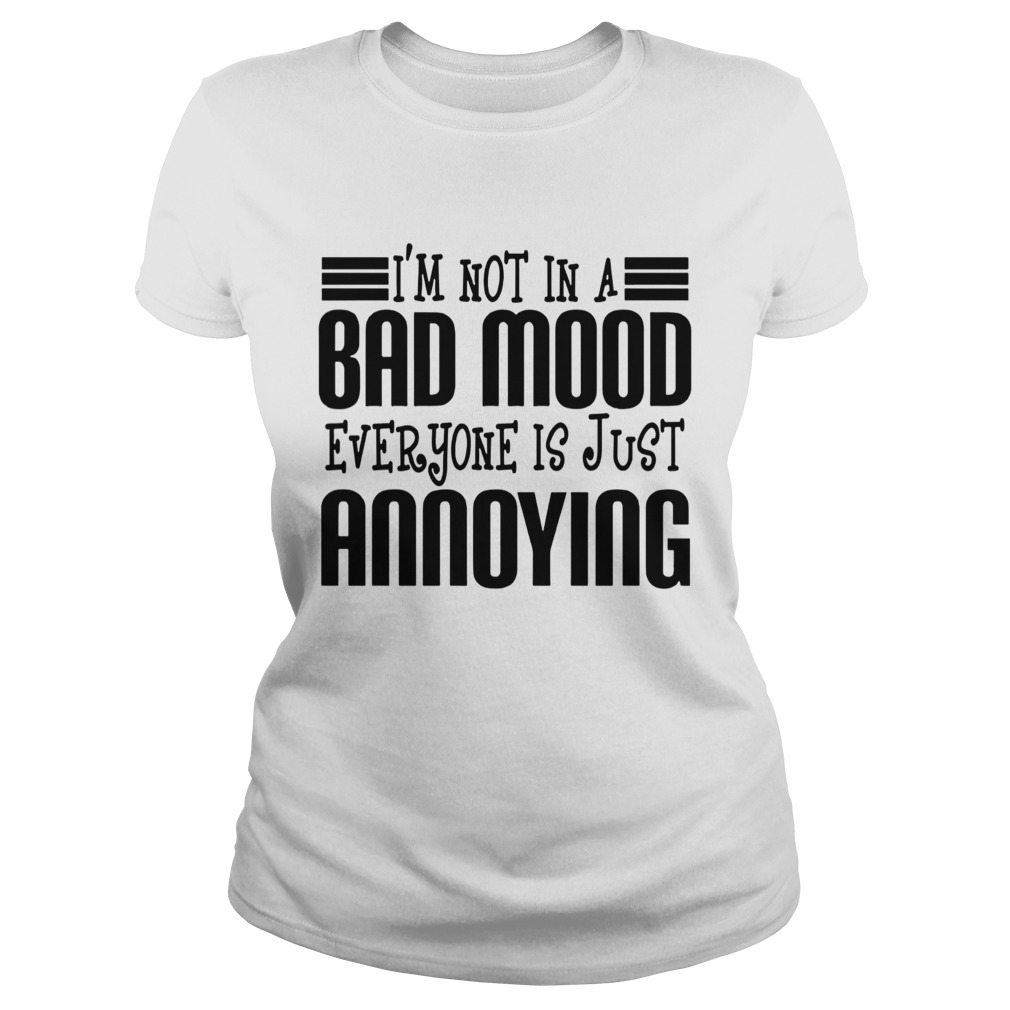 Im Not In A Bad Mood Everyone Is Just Annoying Classic Ladies