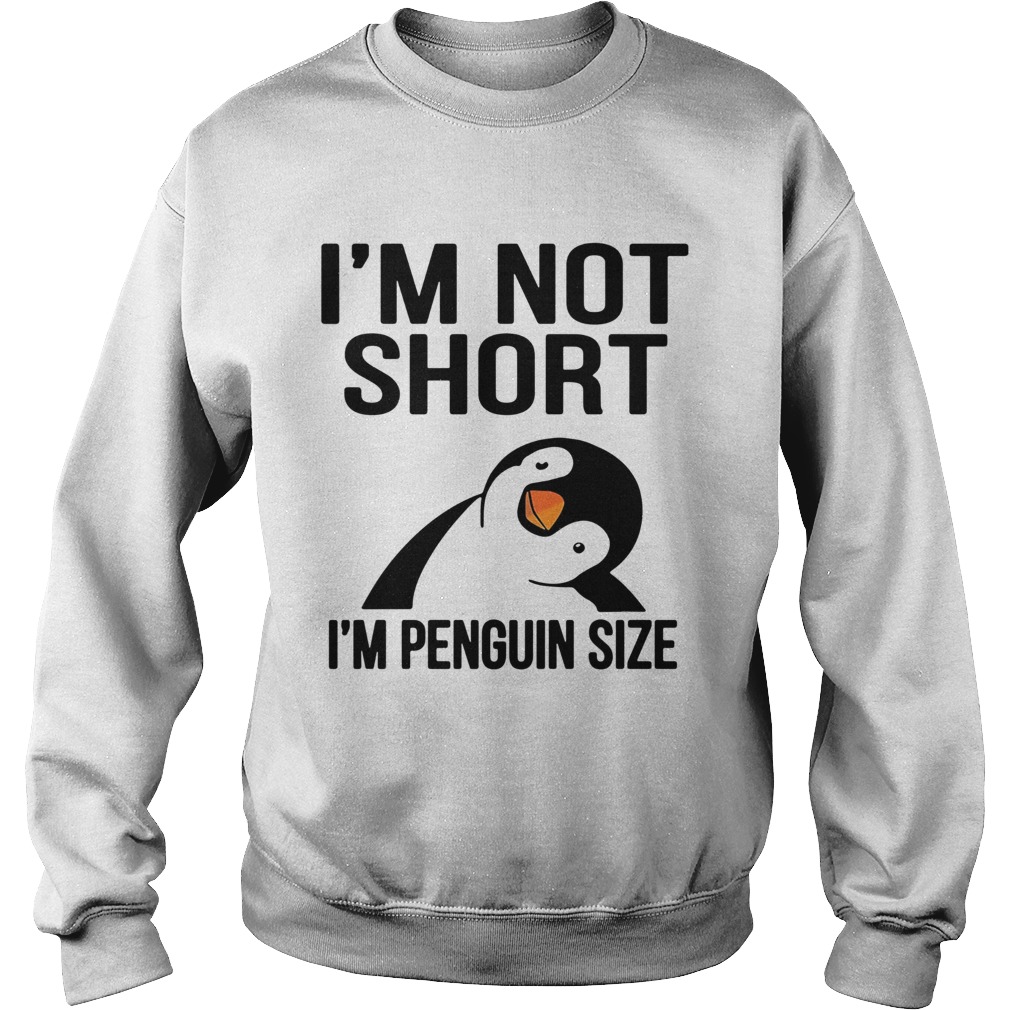 Im Not Short Im Penguin Size Sweatshirt