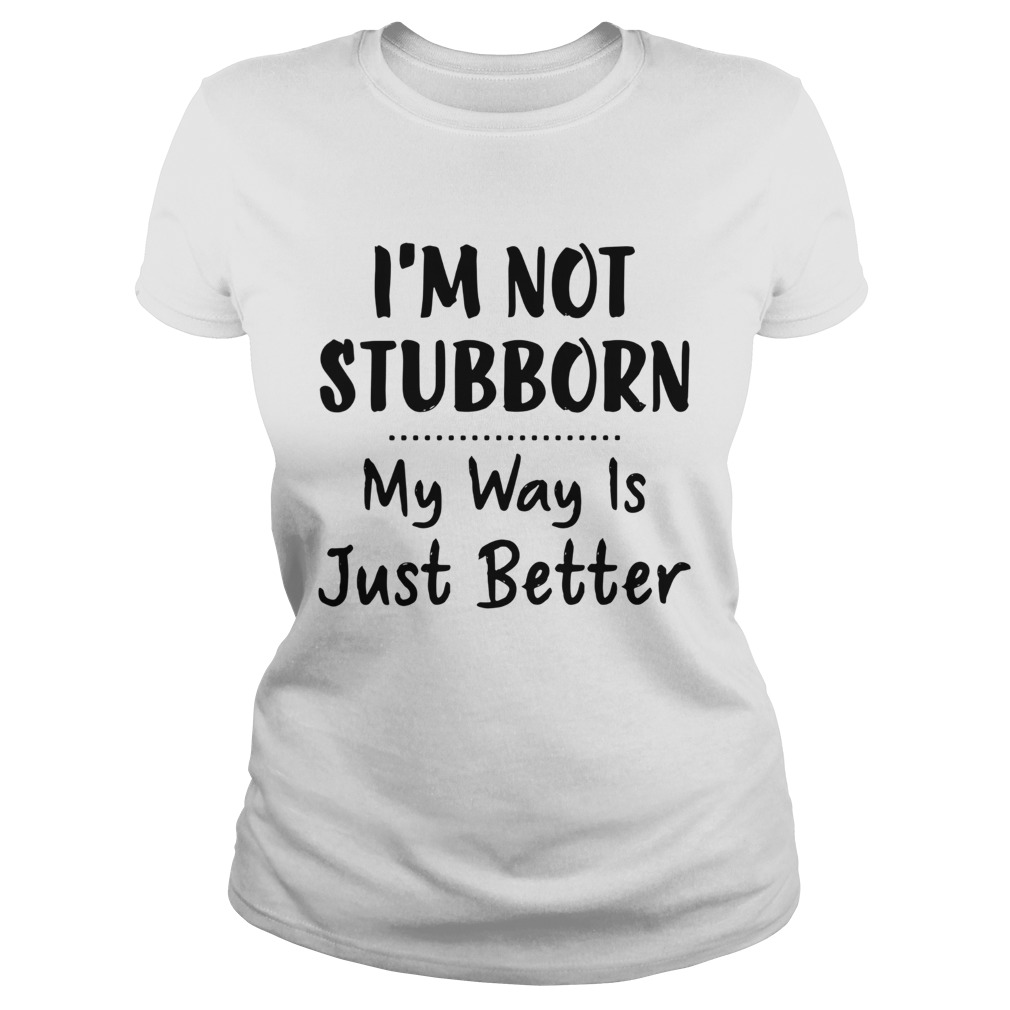 Im Not Stubborn My Way Is Just Better Classic Ladies
