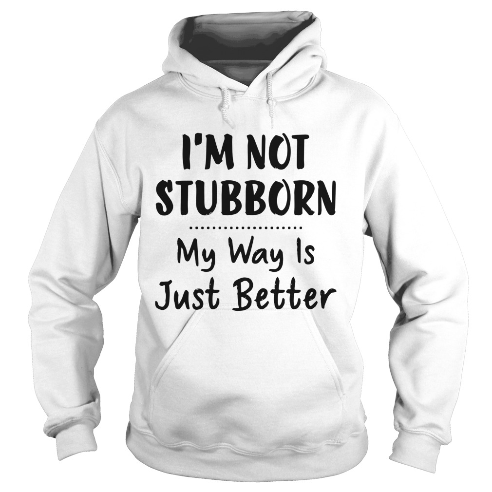 Im Not Stubborn My Way Is Just Better Hoodie