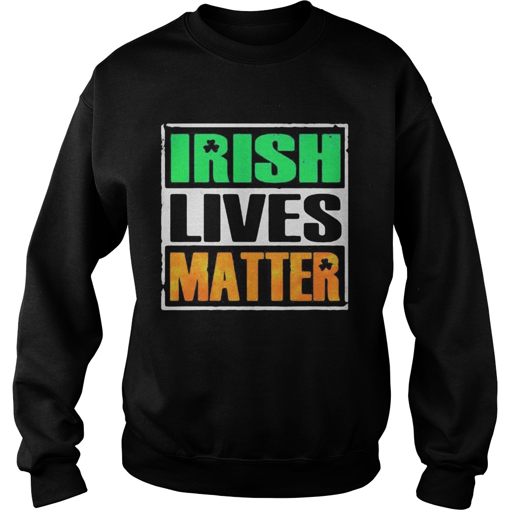 Irish lives matter st Patricks day Sweatshirt