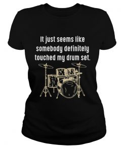 It just seems like somebody definitely touched my drum set  Classic Ladies