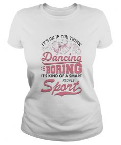 Its Ok If You Think Dancing Is Boring Its Kind Of A Smart People Sport Ballet Pink  Classic Ladies