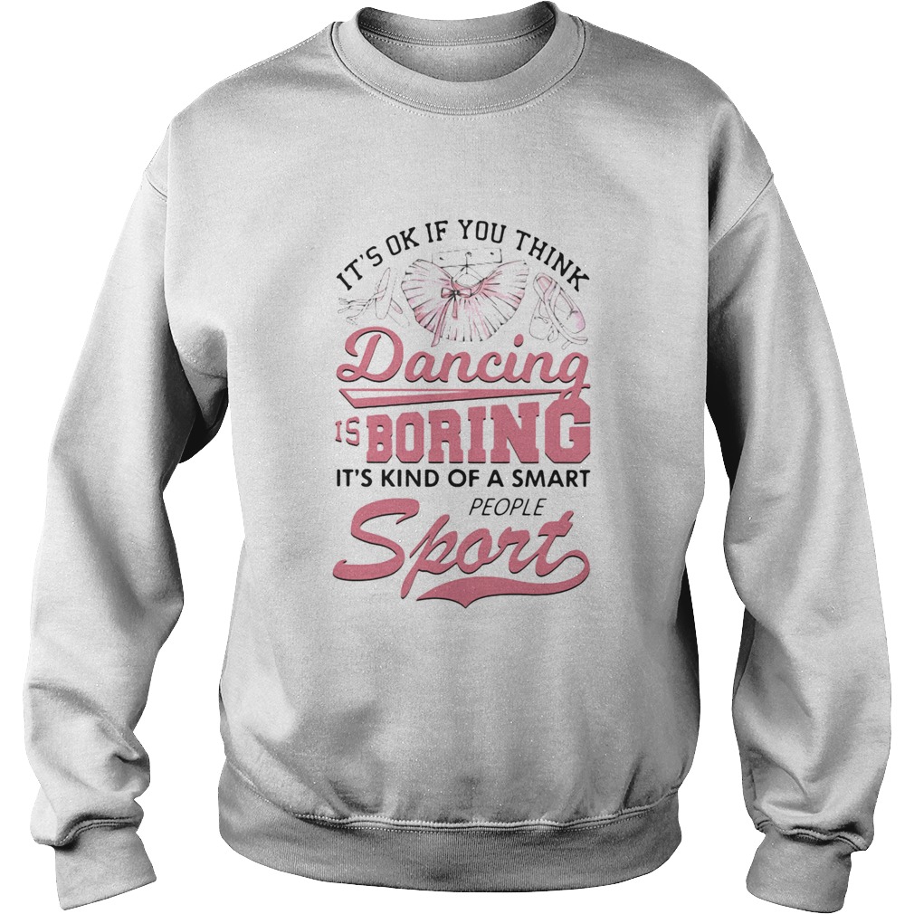 Its Ok If You Think Dancing Is Boring Its Kind Of A Smart People Sport Ballet Pink Sweatshirt