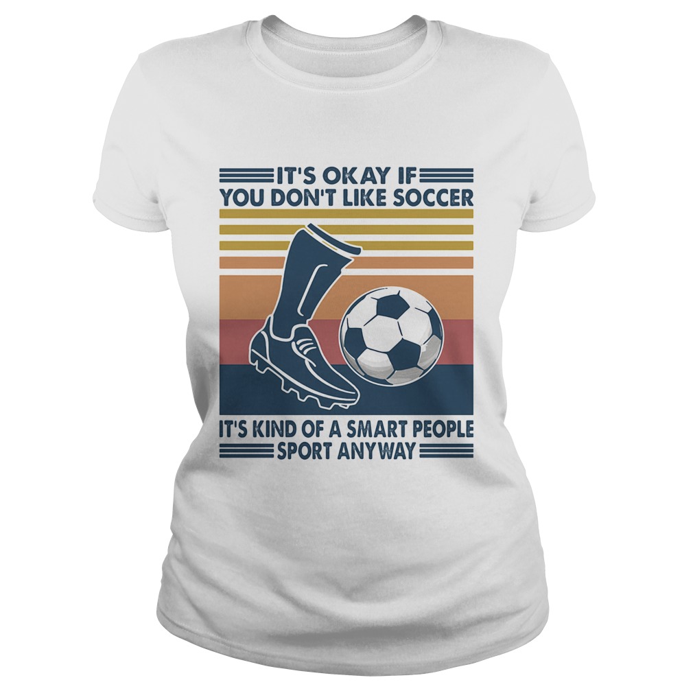 Its Okay If You Dont Like Soccer Its Kind Of A Smart People Sport Anyway Vintage Retro Classic Ladies