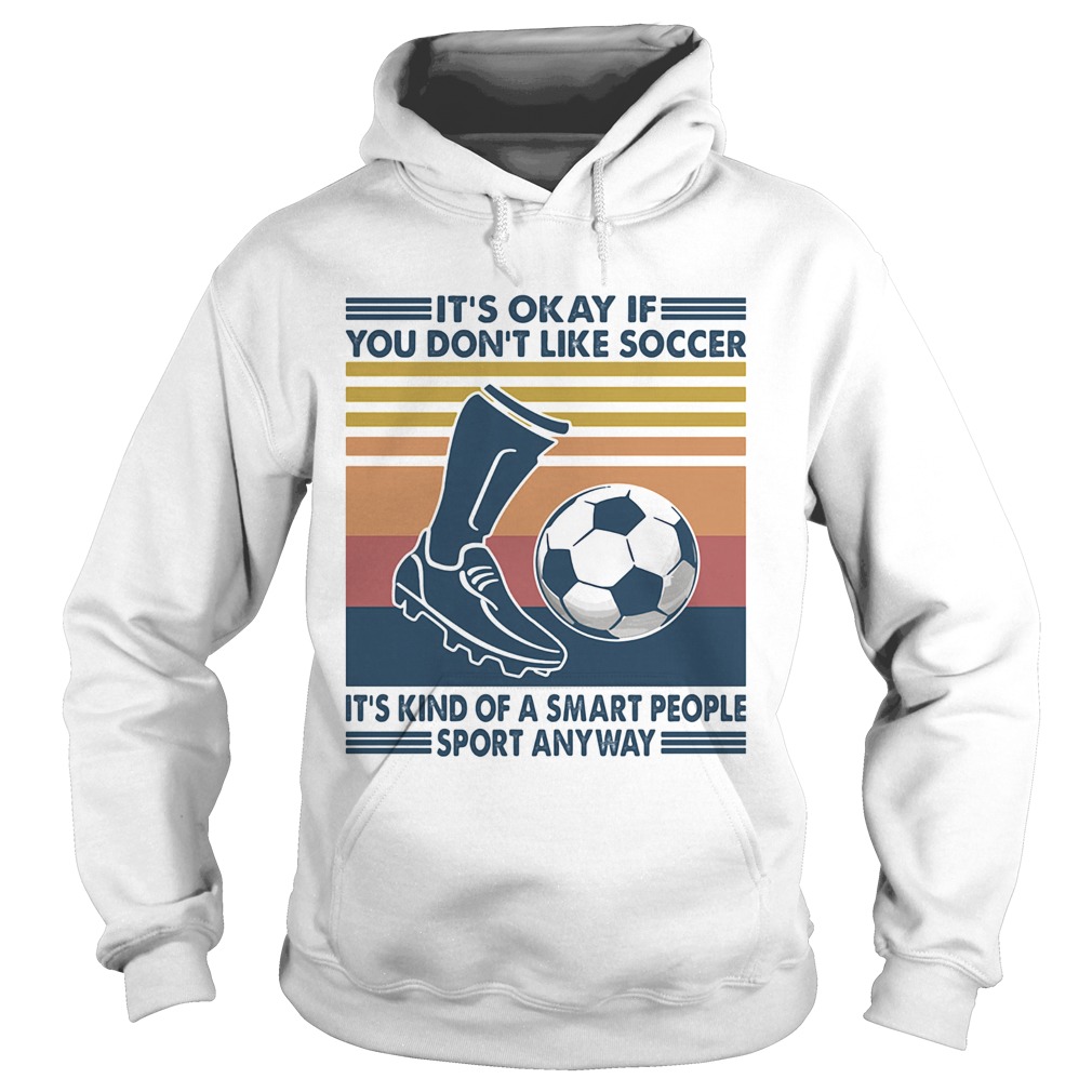 Its Okay If You Dont Like Soccer Its Kind Of A Smart People Sport Anyway Vintage Retro Hoodie
