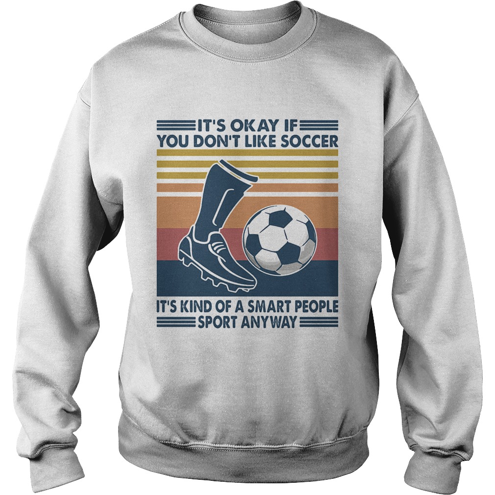 Its Okay If You Dont Like Soccer Its Kind Of A Smart People Sport Anyway Vintage Retro Sweatshirt