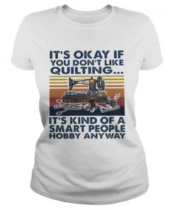 Its Okey If You Dont Like Quilting Its Kind Of A Smart People Hobby Anyway Vintage Retro  Classic Ladies