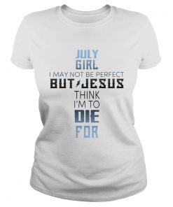 July girl I may not be perfect but jesus think Im to die for  Classic Ladies