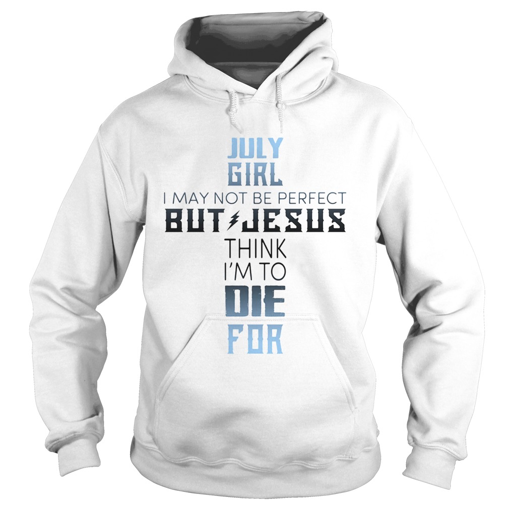 July girl I may not be perfect but jesus think Im to die for Hoodie