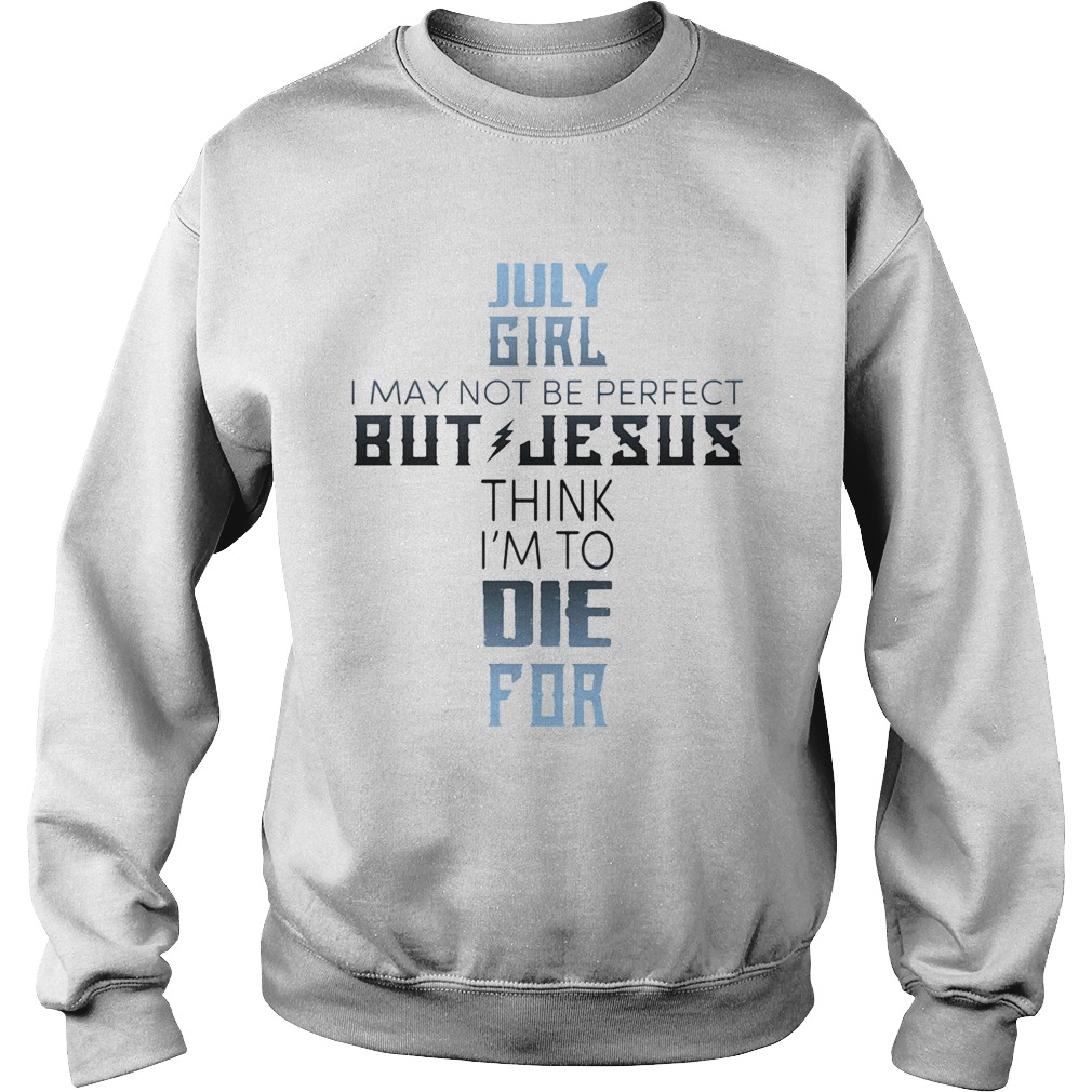 July girl I may not be perfect but jesus think Im to die for Sweatshirt
